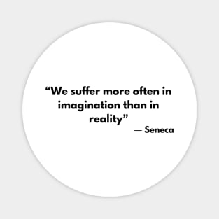 “We suffer more often in imagination than in reality” Lucius Annaeus Seneca Magnet